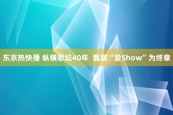 东京热快播 纵横歌坛40年  甄妮“爱Show”为终章
