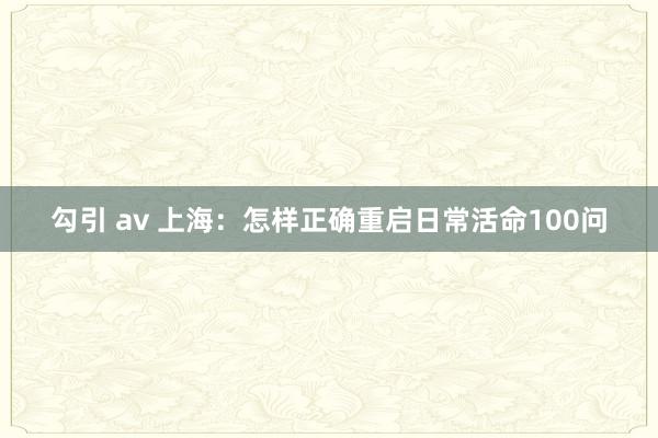 勾引 av 上海：怎样正确重启日常活命100问
