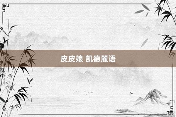 皮皮娘 凯德麓语