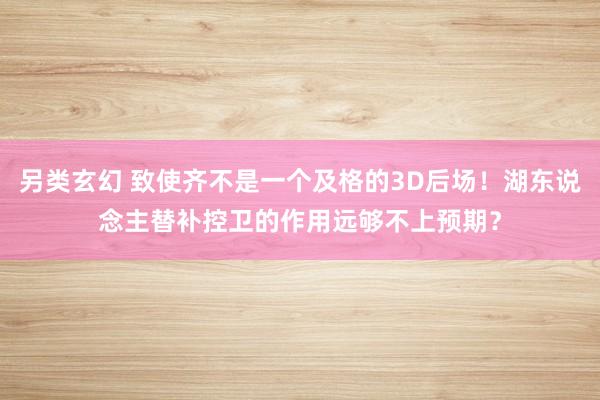 另类玄幻 致使齐不是一个及格的3D后场！湖东说念主替补控卫的作用远够不上预期？