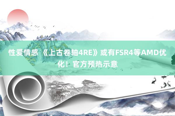 性爱情感 《上古卷轴4RE》或有FSR4等AMD优化！官方预热示意