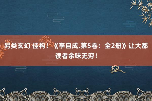 另类玄幻 佳构！《李自成.第5卷：全2册》让大都读者余味无穷！