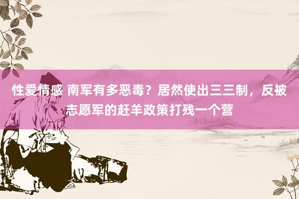性爱情感 南军有多恶毒？居然使出三三制，反被志愿军的赶羊政策打残一个营