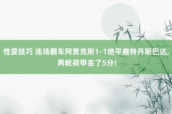 性爱技巧 连场翻车阿贾克斯1-1绝平鹿特丹斯巴达， 两轮荷甲丢了5分!
