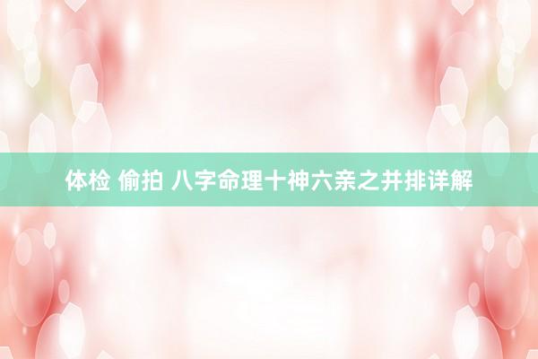 体检 偷拍 八字命理十神六亲之并排详解
