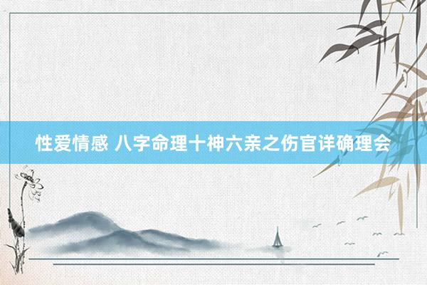 性爱情感 八字命理十神六亲之伤官详确理会