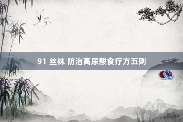 91 丝袜 防治高尿酸食疗方五则