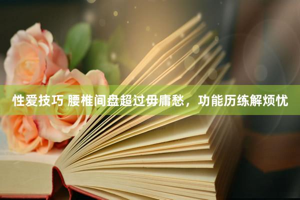性爱技巧 腰椎间盘超过毋庸愁，功能历练解烦忧