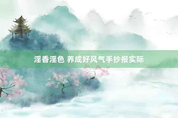 淫香淫色 养成好风气手抄报实际