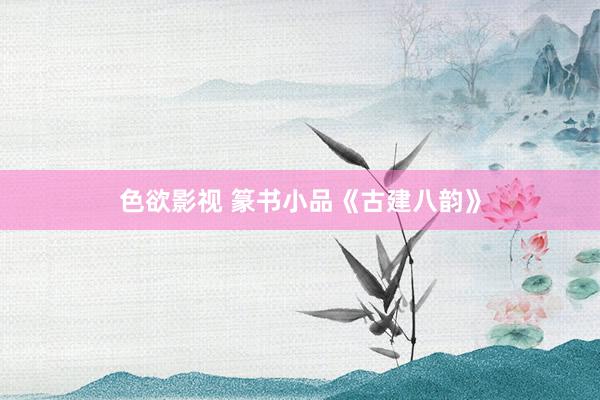 色欲影视 篆书小品《古建八韵》