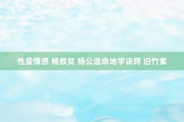 性爱情感 杨救贫 杨公造命地学诀窍 旧竹素