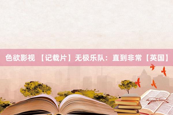 色欲影视 【记载片】无极乐队：直到非常【英国】