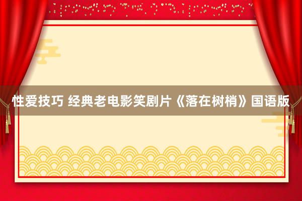 性爱技巧 经典老电影笑剧片《落在树梢》国语版